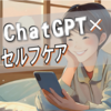 ChatGPTでセルフケアできる？精神科医の解説とうつ病当事者の視点で考える心の整え方ガイド