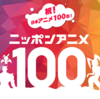 雑記：発表! あなたが選ぶアニメベスト100 ニッポンアニメ100