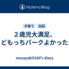 ２歳児大満足、こどもっちパークよかったよ