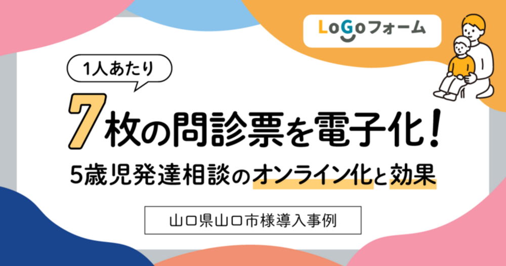 【LoGoフォーム導入事例】1人あたり7枚の問診票を電子化！山口県山口市様における5歳児発達相談のオンライン化と効果