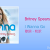 【歌詞・和訳】Britney Spears / I Wanna Go / ブリトニー・スピアーズ / アイ・ワナ・ゴー