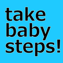 take baby steps!