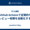 GitHub Actionsで定期的なレビュー依頼を自動化する