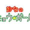 妙なのミョウ・ガール　その１　「ミョウ・ガールは生きている」の巻