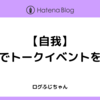 【自我】自分でトークイベントを開催