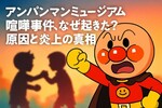 アンパンマンミュージアム喧嘩事件、なぜ起きた？警察介入も被害届保留の真相