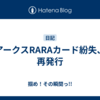 アークスRARAカード紛失、再発行