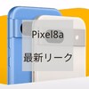 Pixel8a 最新リーク情報まとめ 認証通過と公式が画像流出の可能性 Pixel8a待つべきか？