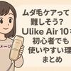 ムダ毛ケアって難しそう？Ulike Air 10なら初心者でも使いやすい理由まとめ