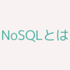 NoSQLの種類・特徴・良記事をまとめる