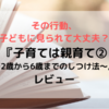 その行動、子どもに見られて大丈夫？『子育ては親育て②～2歳から6歳までのしつけ法～』レビュー