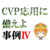 事例Ⅳ　CVP分析　応用編　出題論点予想あり