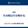 その時はその時かな
