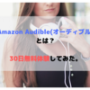 Amazon Audible(オーディブル)とは？30日無料体験してみた。