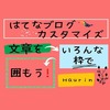 【はてなブログ】きれいな色で【文章を囲んで】記事を読みやすくする！