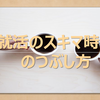 【意外と悩む?!】就活のスキマ時間のつぶし方