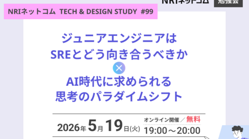 ジュニアエンジニアはSREとどう向き合うべきか/AI時代に求められる思考のパラダイムシフト ～NRIネットコム TECH AND DESIGN STUDY #99～