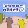 1分で覚える「where to 〜」「when to 〜」「whether to 〜」の意味と使い方