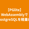 【PGlite】WebAssemblyでPostgreSQLを軽量に