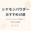 【2026年最新】シナモンパウダーおすすめ10選｜セイロンとカシアの違いや選び方も解説