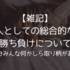 【雑記】人としての総合的な勝ち負けについて/多分みんな何かしら取り柄がある