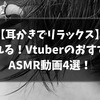 『耳かき』VtuberのおすすめASMR動画4選！【2021/7パート③】