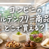 コンビニのグルテンフリー商品30選｜セブン・ローソン・ファミマで買いやすい食品と注意点