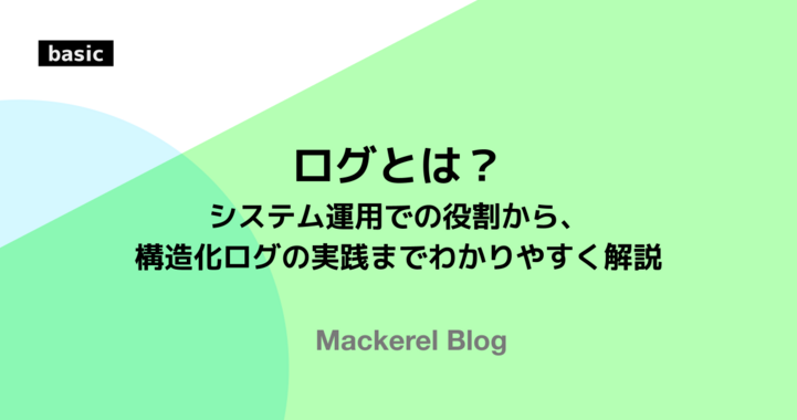 ログとは？——システム運用での役割から、構造化ログの実践までわかりやすく解説