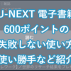 【U-NEXT(ユーネクスト)】600ポイントで電子書籍の購入、使い方の注意点なども解説