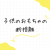 幼稚園児とおもちゃの断捨離