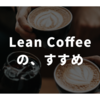 リーンコーヒー（Lean Coffee）のすすめ