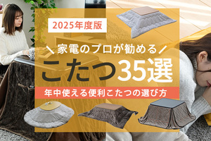 家電のプロが勧める「こたつ35選」と年中使える便利こたつの選び方