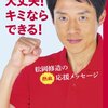 松岡修造『大丈夫！キミならできる！　松岡修造の応援メッセージ』感想　１４歳に向けた本だが社会人が見てもいい事描いてある。自分を変えるきっかけになるかも！