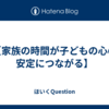【家族の時間が子どもの心の安定につながる】