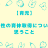 【育休】男性の育休取得について思うこと