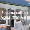 【草加】「ecoma coffee」が草加にあることを自慢したいんだ