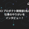 CCI プロダクト開発部3名に仕事のやりがいをインタビュー！