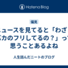 ニュースを見てると「わざとバカのフリしてるの？」って思うことあるよね