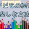 【子育て】子どもの絵を楽しむ方法　5選！