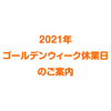 2021年ゴールデンウィーク休業日のご案内