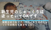 新生児のしゃっくりはほっとく！。長いから20分くらい続いたりするし、その間はまず寝ないけど。
