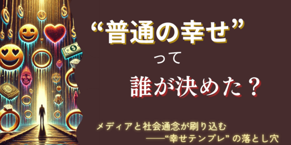 幸せになりたい…その“幸せ”って誰が決めた？メディアと社会通念が刷り込む「正解ルート」が苦しさの元凶