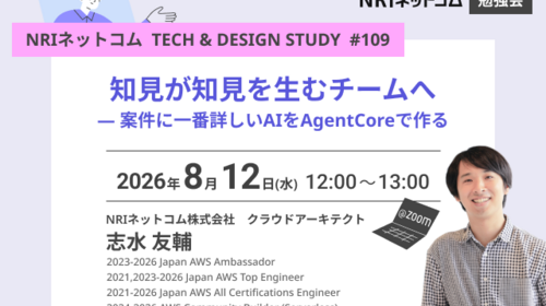 知見が知見を生むチームへ ― 案件に一番詳しいAIをAgentCoreで作る ～NRIネットコム TECH AND DESIGN STUDY #109～