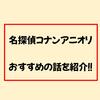 コナンアニオリはこれを見るべし！？おすすめの10選まとめ!