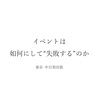 【イベント告知】イベントは如何にして“失敗するのか”東京中目黒出張