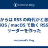 これからは RSS の時代かと思って iOS / macOS で動く RSS リーダーを作った