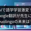 AIで語学学習激変！Google翻訳が先生に、Duolingoの未来は？