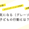 発達が気になる（グレーゾーン）子どもの行動とは？
