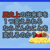 【質問に答える】歴史上の出来事を1つ変えられるならどんなことを変えるのか？