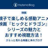 【親子で楽しめる感動アニメ】映画『ヒックとドラゴン』シリーズの魅力とおすすめ視聴方法！